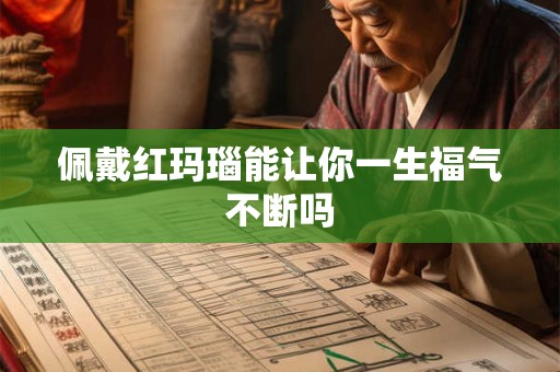佩戴红玛瑙能让你一生福气不断吗