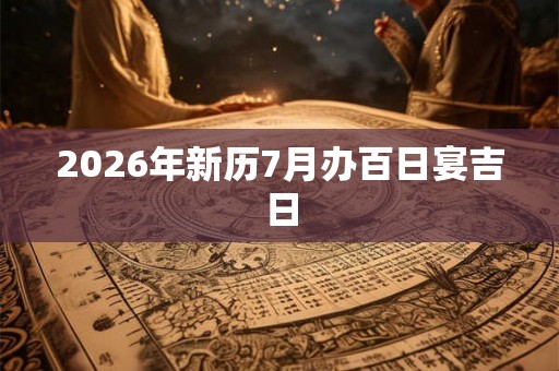 2026年新历7月办百日宴吉日
