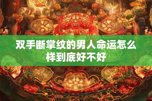 双手断掌纹的男人命运怎么样到底好不好