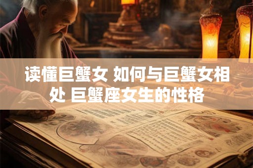 读懂巨蟹女 如何与巨蟹女相处 巨蟹座女生的性格
