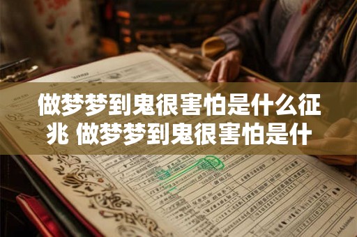 做梦梦到鬼很害怕是什么征兆 做梦梦到鬼很害怕是什么意味
