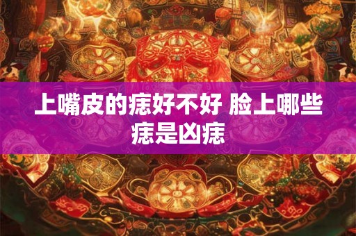 上嘴皮的痣好不好 脸上哪些痣是凶痣