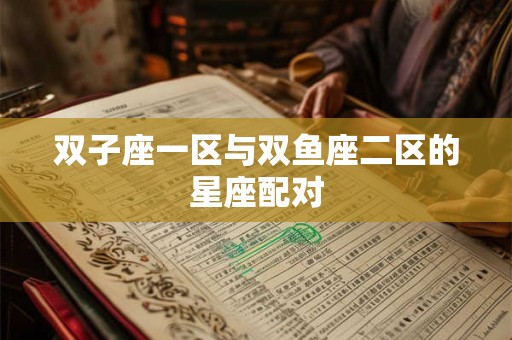 双子座一区与双鱼座二区的星座配对