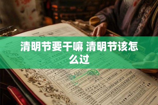 清明节要干嘛 清明节该怎么过