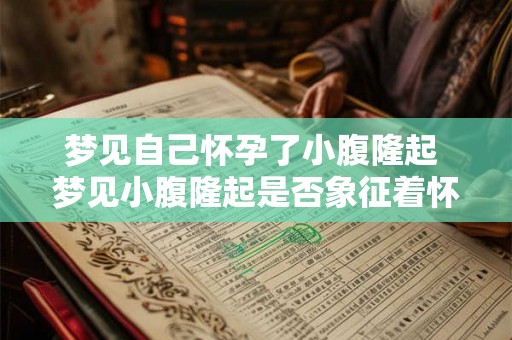 梦见自己怀孕了小腹隆起 梦见小腹隆起是否象征着怀孕