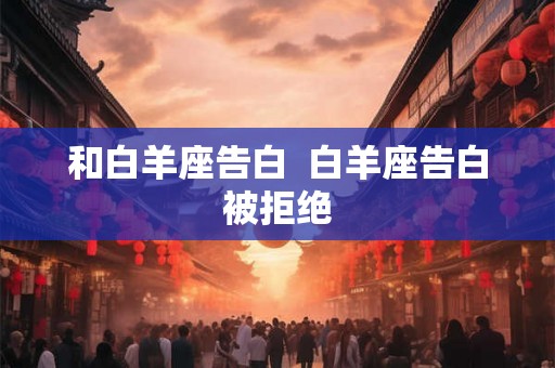 和白羊座告白  白羊座告白被拒绝