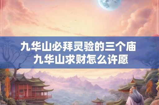 九华山必拜灵验的三个庙  九华山求财怎么许愿