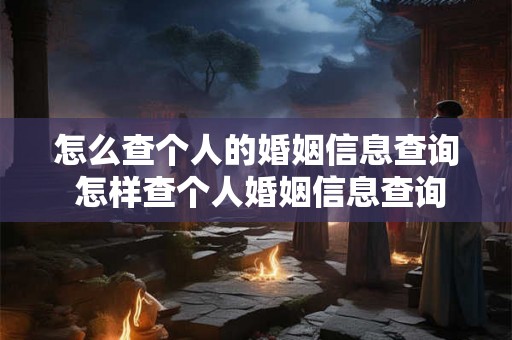 怎么查个人的婚姻信息查询 怎样查个人婚姻信息查询