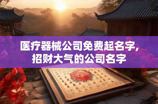 医疗器械公司免费起名字,招财大气的公司名字