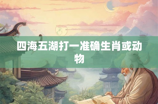 四海五湖打一准确生肖或动物
