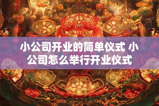 小公司开业的简单仪式 小公司怎么举行开业仪式