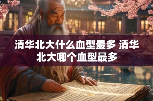 清华北大什么血型最多 清华北大哪个血型最多