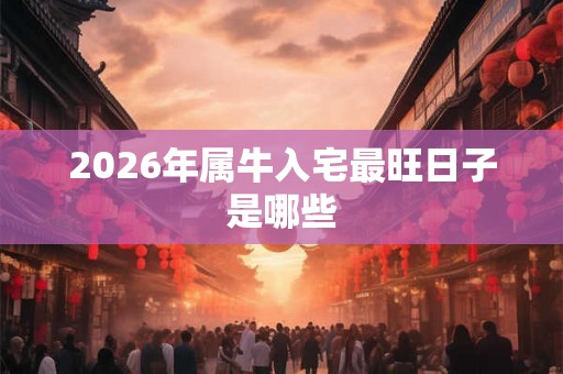2026年属牛入宅最旺日子是哪些