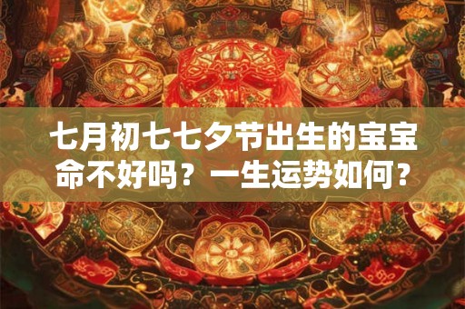 七月初七七夕节出生的宝宝命不好吗？一生运势如何？