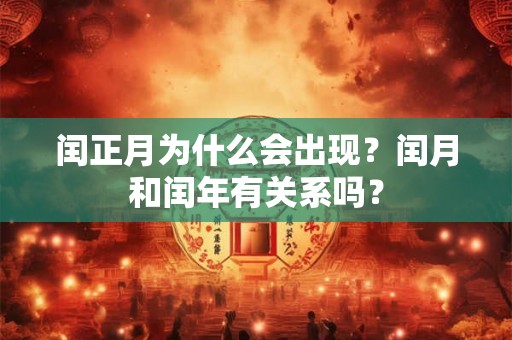 闰正月为什么会出现？闰月和闰年有关系吗？