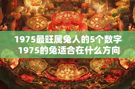 1975最旺属兔人的5个数字 1975的兔适合在什么方向发展
