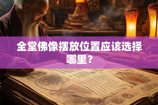全堂佛像摆放位置应该选择哪里？