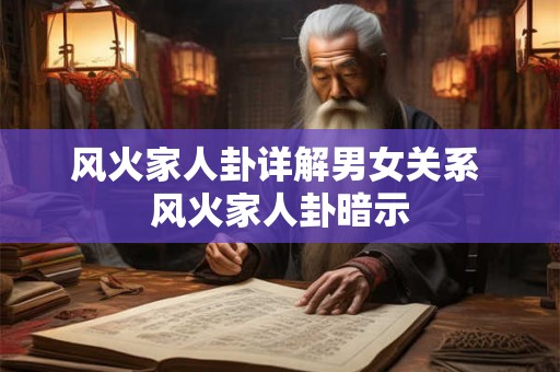 风火家人卦详解男女关系 风火家人卦暗示