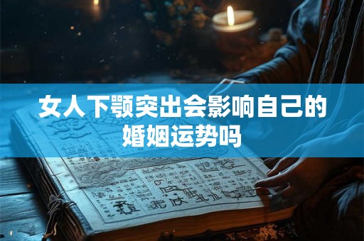 女人下颚突出会影响自己的婚姻运势吗
