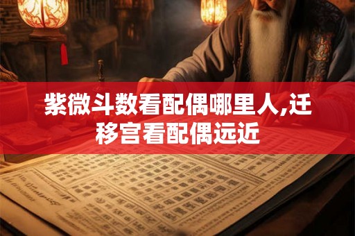 紫微斗数看配偶哪里人,迁移宫看配偶远近 紫微斗数看配偶哪里人,迁移宫看配偶远近