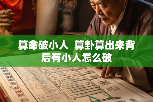 算命破小人 算卦算出来背后有小人怎么破 算命破小人 算卦算出来背后有小人怎么破