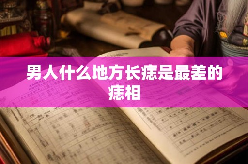 男人什么地方长痣是最差的痣相