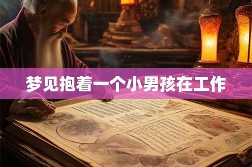 梦见抱着一个小男孩在工作