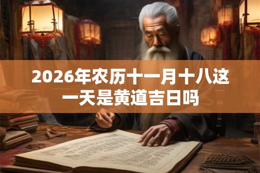 2026年农历十一月十八这一天是黄道吉日吗