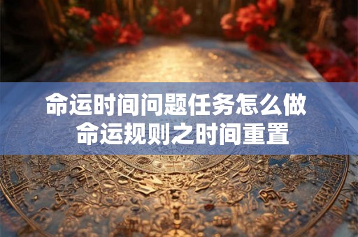 命运时间问题任务怎么做  命运规则之时间重置