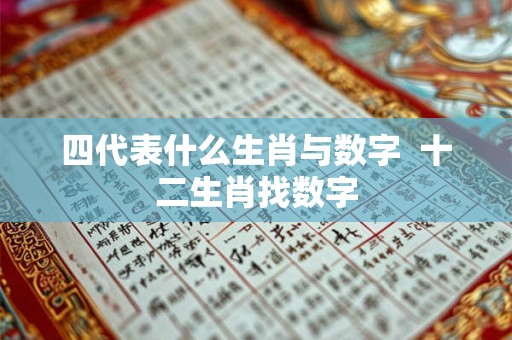 四代表什么生肖与数字 十二生肖找数字 四代表什么生肖与数字 十二生肖找数字