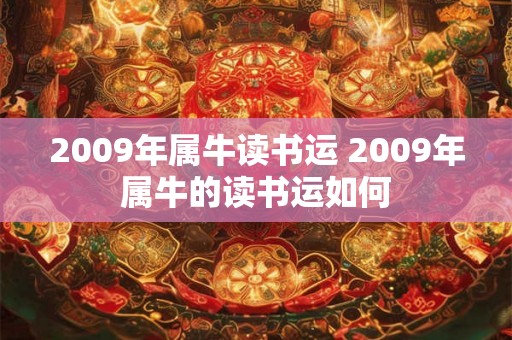 2009年属牛读书运 2009年属牛的读书运如何