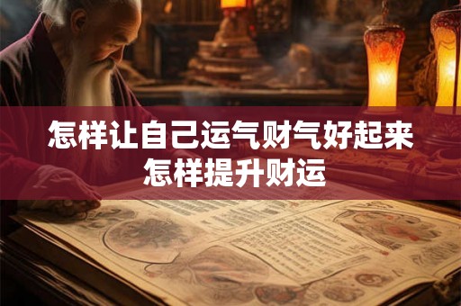 怎样让自己运气财气好起来 怎样提升财运