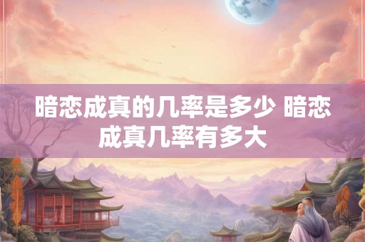 暗恋成真的几率是多少 暗恋成真几率有多大
