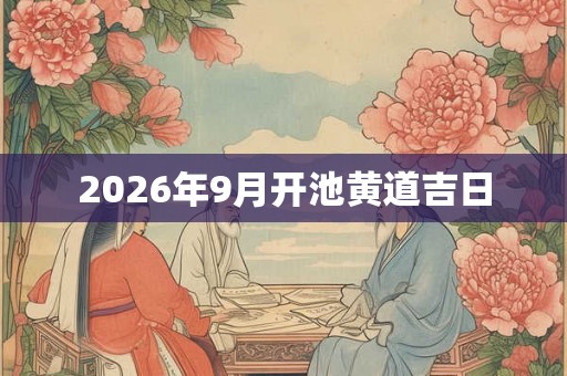 2026年9月开池黄道吉日