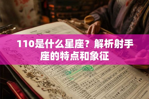 110是什么星座?解析射手座的特点和象征 110是什么星座?解析射手座的特点和象征