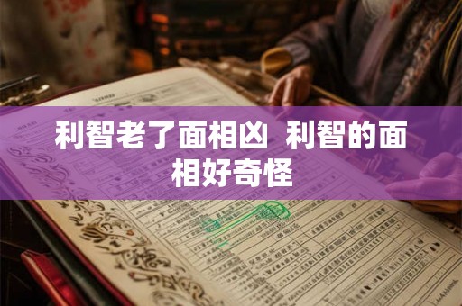 利智老了面相凶  利智的面相好奇怪