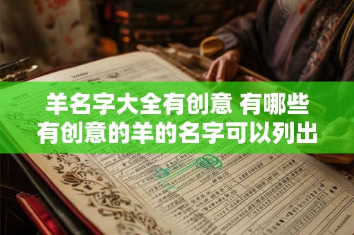 羊名字大全有创意 有哪些有创意的羊的名字可以列出完整的大全