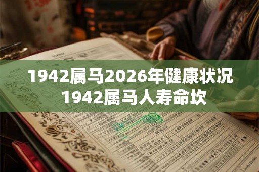 1942属马2026年健康状况  1942属马人寿命坎