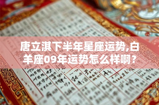 唐立淇下半年星座运势,白羊座09年运势怎么样啊？