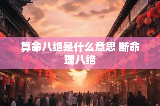 算命八绝是什么意思 断命理八绝
