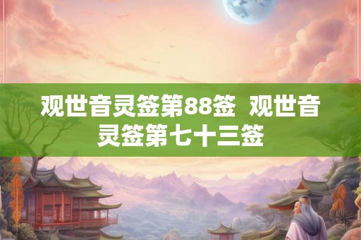 观世音灵签第88签  观世音灵签第七十三签