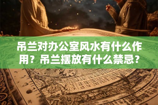 吊兰对办公室风水有什么作用？吊兰摆放有什么禁忌？