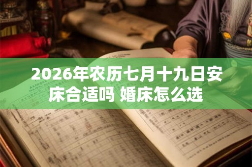 2026年农历七月十九日安床合适吗 婚床怎么选