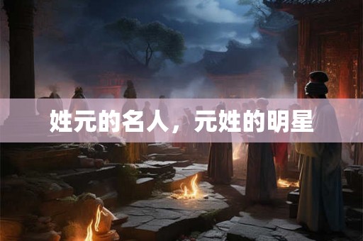 姓元的名人，元姓的明星