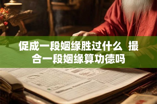 促成一段姻缘胜过什么  撮合一段姻缘算功德吗