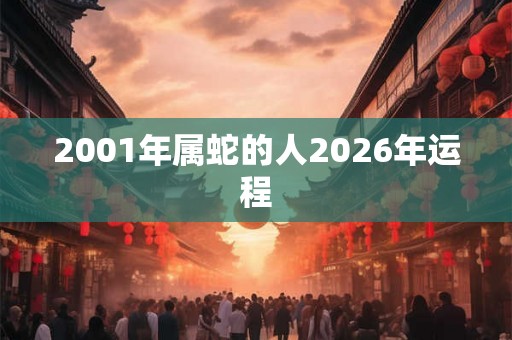 2001年属蛇的人2026年运程