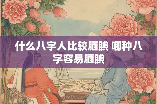 什么八字人比较腼腆 哪种八字容易腼腆