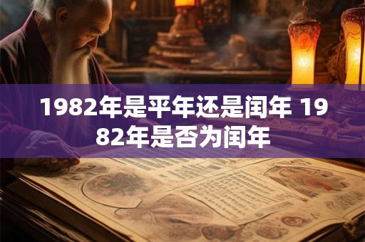 1982年是平年还是闰年 1982年是否为闰年