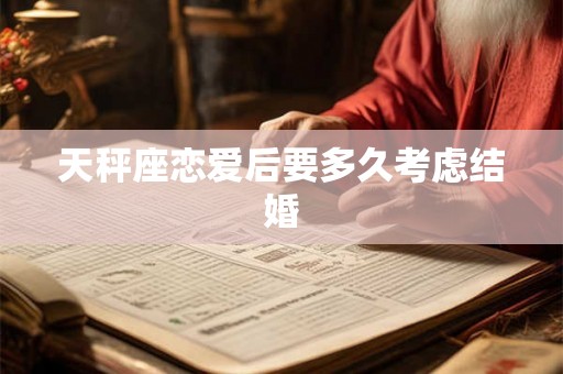 天秤座恋爱后要多久考虑结婚 天秤座恋爱后要多久考虑结婚