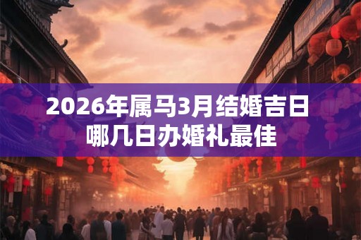 2026年属马3月结婚吉日 哪几日办婚礼最佳